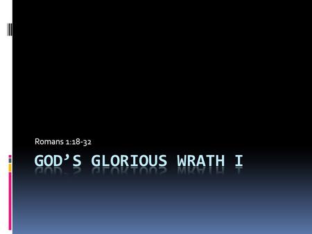 Romans 1:18-32. The Glory of God’s Wrath  His wrath is an aspect of His pure love and righteousness  Orge vs Thumos  Thumos refers to an emotional.