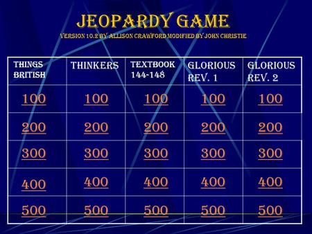 Jeopardy Game Version 10.2 by Allison crawford modified by John Christie 100 Things British thinkers Textbook 144-148 Glorious Rev. 1 Glorious Rev. 2 200.
