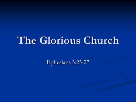 The Glorious Church Ephesians 5:25-27. First Century Church Grew Acts 2:41 Three thousand Acts 2:41 Three thousand Acts 4:4 Five thousand Acts 4:4 Five.