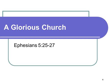 1 A Glorious Church Ephesians 5:25-27. 2 Husbands, love your wives, even as Christ also loved the church, and gave himself for it; 26 That he might sanctify.