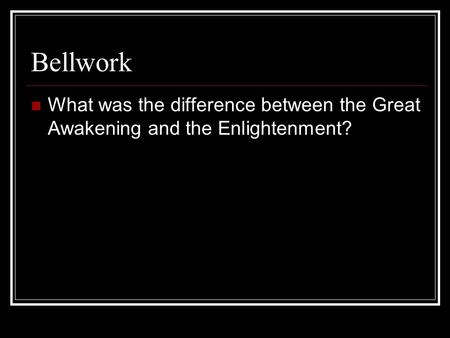 Bellwork What was the difference between the Great Awakening and the Enlightenment?
