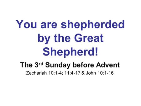You are shepherded by the Great Shepherd! The 3 rd Sunday before Advent Zechariah 10:1-4; 11:4-17 & John 10:1-16.
