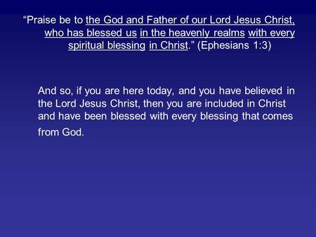 “Praise be to the God and Father of our Lord Jesus Christ, who has blessed us in the heavenly realms with every spiritual blessing in Christ.” (Ephesians.