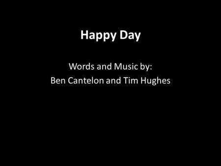 Happy Day Words and Music by: Ben Cantelon and Tim Hughes.
