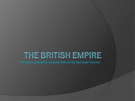 The most powerful empire the world had ever known.