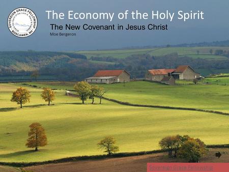 The Economy of the Holy Spirit The New Covenant in Jesus Christ Moe Bergeron 1 Sovereign Grace Fellowship.