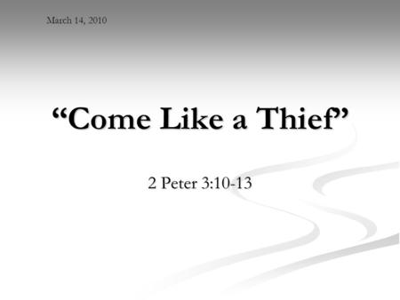 “Come Like a Thief” 2 Peter 3:10-13 March 14, 2010.