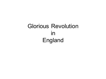 Glorious Revolution in England. Mary as the Solution James II’s daughter, Mary, was a Protestant –Mary was married to William of Orange of the Netherlands.