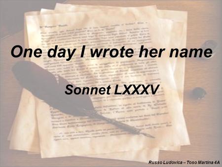 One day I wrote her name Sonnet LXXXV Russo Ludovica – Toso Martina 4A.