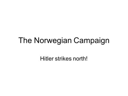 The Norwegian Campaign Hitler strikes north!. Hitler’s gamble A few months into WW2, Hitler took a strategic gamble. Hitler knew that Swedish iron ore.