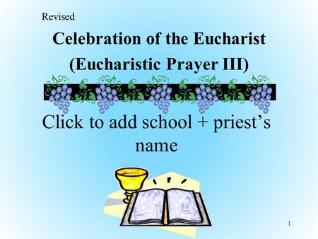 Celebration of the Eucharist (Eucharistic Prayer III) 1 Click to add school + priest’s name Revised.