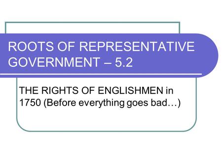 ROOTS OF REPRESENTATIVE GOVERNMENT – 5.2 THE RIGHTS OF ENGLISHMEN in 1750 (Before everything goes bad…)