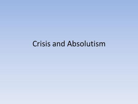 Crisis and Absolutism. The Big Idea Crisis breeds Revolution and Change Both political and social.