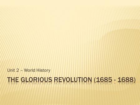 Unit 2 – World History.  A bloodless revolution that forced the king to rule in accordance with laws set out by Parliament.