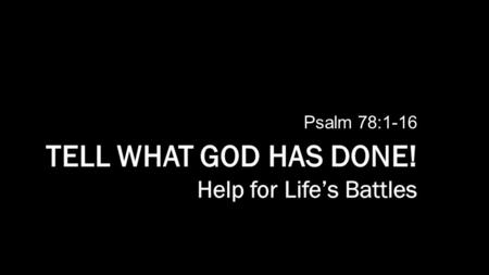 Psalm 78:1-16. Listen for:  What should we do?  Why?