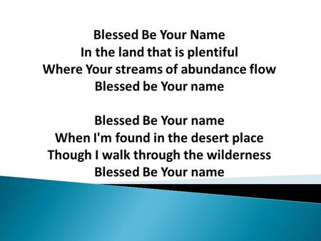Blessed Be Your Name In the land that is plentiful Where Your streams of abundance flow Blessed be Your name Blessed Be Your name When I'm found in the.