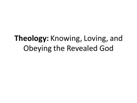 Theology: Knowing, Loving, and Obeying the Revealed God.