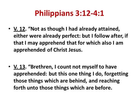Philippians 3:12-4:1 V. 12. “Not as though I had already attained, either were already perfect: but I follow after, if that I may apprehend that for which.