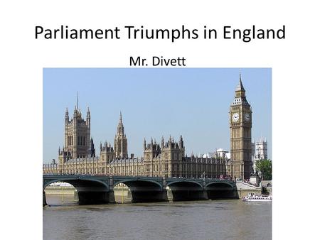 Parliament Triumphs in England Mr. Divett. A Contrast to Absolutism English political power shifted away from monarchs. Parliament expanded its influence.