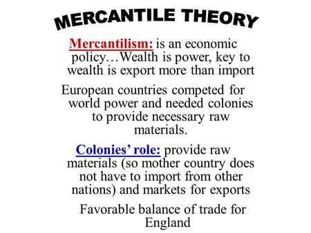 Mercantilism: is an economic policy…Wealth is power, key to wealth is export more than import European countries competed for world power and needed colonies.