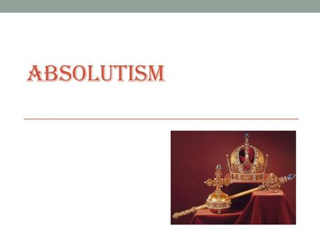 ABSOLUTISM. Absolutism Absolutism is when one person has total control. Absolutism is the ultimate example of a strong centralized government.