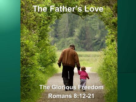 The Father’s Love The Glorious Freedom Romans 8:12-21.