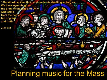 Planning music for the Mass “The Word became flesh and made his dwelling among us. We have seen his glory, the glory of the One and Only, who came from.