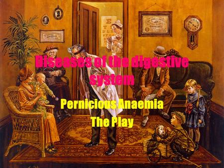 Diseases of the digestive system Pernicious Anaemia The Play.