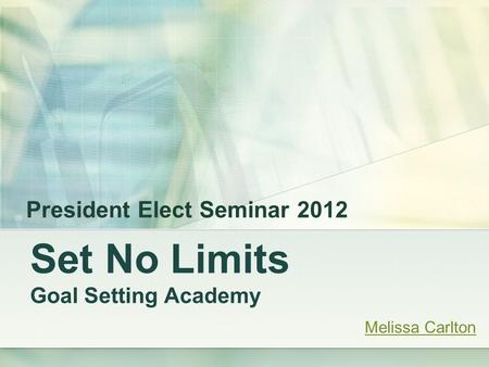 Set No Limits Goal Setting Academy President Elect Seminar 2012 Melissa Carlton.