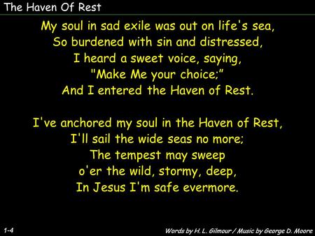 The Haven Of Rest 1-4 My soul in sad exile was out on life's sea, So burdened with sin and distressed, I heard a sweet voice, saying, Make Me your choice;”