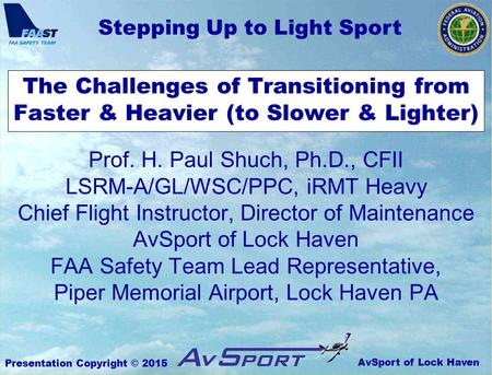 AvSport of Lock Haven Stepping Up to Light Sport Presentation Copyright © 2015 The Challenges of Transitioning from Faster & Heavier (to Slower & Lighter)