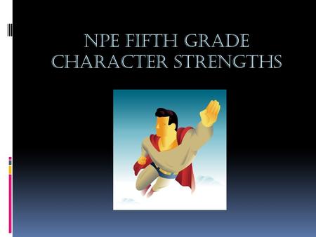 NPE Fifth Grade Character strengths. Why bother with strengths?  Provides a way for us to think about what is good in other people and in ourselves 