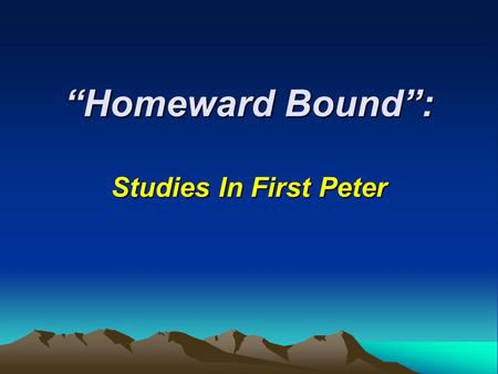 “Homeward Bound”: Studies In First Peter. “Homeward Bound”: Lesson 1: Who We Are, Where We Are Going Lesson 2: Staying Clean In A Dirty World Lesson 3: