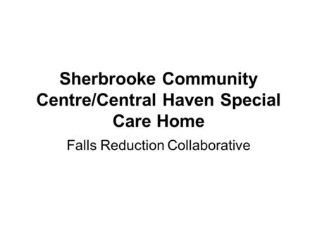 Sherbrooke Community Centre/Central Haven Special Care Home Falls Reduction Collaborative.