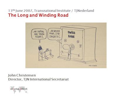 13 th June 2007, Transnational Institute / TJNederland The Long and Winding Road John Christensen Director, TJN International Secretariat.