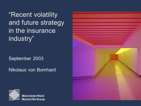 Münchener Rück Munich Re Group “Recent volatility and future strategy in the insurance industry” September 2003 Nikolaus von Bomhard.