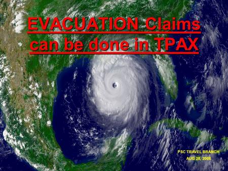 EVACUATION Claims can be done in TPAX PSC TRAVEL BRANCH AUG 28, 2008.