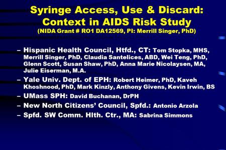Syringe Access, Use & Discard: Context in AIDS Risk Study (NIDA Grant # RO1 DA12569, PI: Merrill Singer, PhD) –Hispanic Health Council, Htfd., CT: Tom.