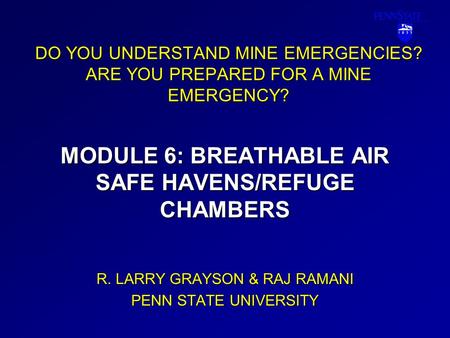 DO YOU UNDERSTAND MINE EMERGENCIES? ARE YOU PREPARED FOR A MINE EMERGENCY? MODULE 6: BREATHABLE AIR SAFE HAVENS/REFUGE CHAMBERS R. LARRY GRAYSON & RAJ.