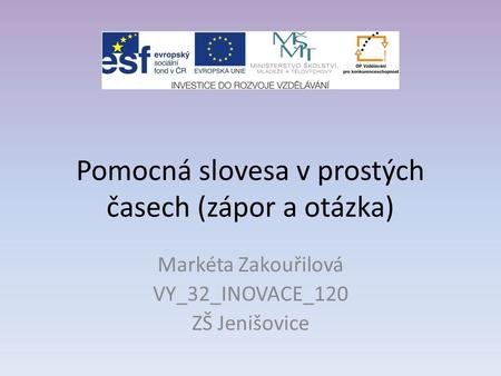 Pomocná slovesa v prostých časech (zápor a otázka) Markéta Zakouřilová VY_32_INOVACE_120 ZŠ Jenišovice.