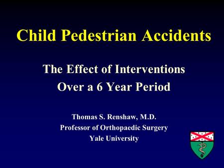 Child Pedestrian Accidents The Effect of Interventions Over a 6 Year Period Thomas S. Renshaw, M.D. Professor of Orthopaedic Surgery Yale University.