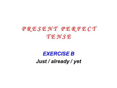EXERCISE B Just / already / yet