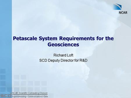 Petascale System Requirements for the Geosciences Richard Loft SCD Deputy Director for R&D.