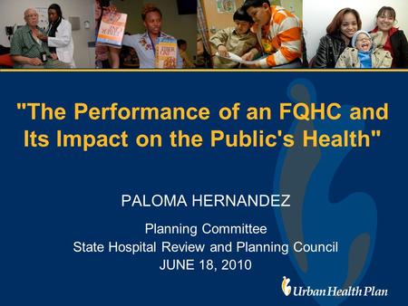 The Performance of an FQHC and Its Impact on the Public's Health PALOMA HERNANDEZ Planning Committee State Hospital Review and Planning Council JUNE.
