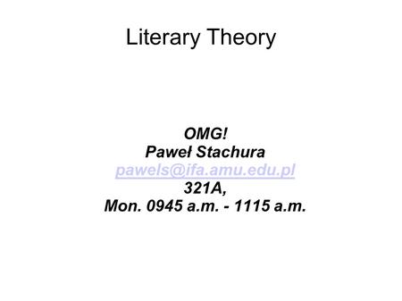 Literary Theory OMG! Paweł Stachura 321A, Mon. 0945 a.m. - 1115 a.m.