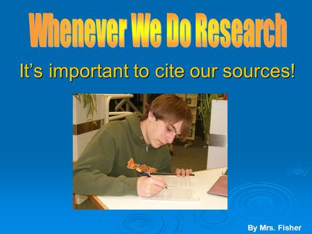 It’s important to cite our sources! It’s important to cite our sources! By Mrs. Fisher.