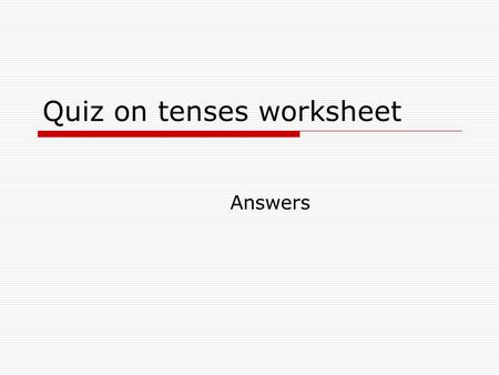 Quiz on tenses worksheet Answers. Part 1 (19 marks) Section 1  Has finally arrived  Are you thinking  Barbecue  Cooks  Dispute  Continues  Claim.
