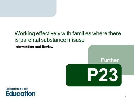 Intervention and Review Further Working effectively with families where there is parental substance misuse 1 P23.