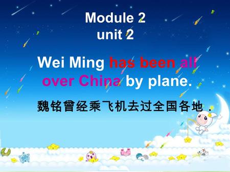 Module 2 unit 2 Wei Ming has been all over China by plane. 魏铭曾经乘飞机去过全国各地．