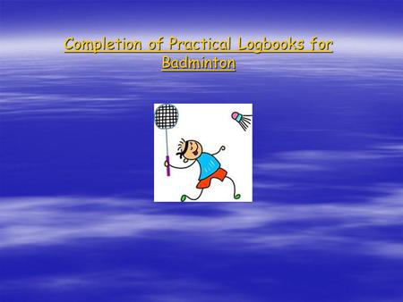 Completion of Practical Logbooks for Badminton. Booklet One-Low/Short Serve  Sport-badminton  Team or Individual Sport-Team Sport  Session Number-One.